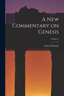 A New Commentary on Genesis; Volume 1 by Delitzsch, Franz