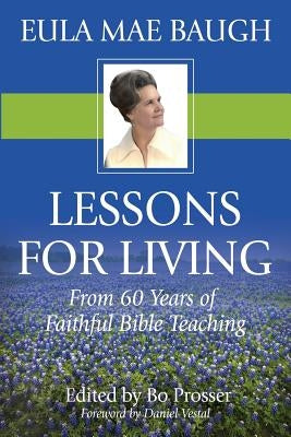 Lessons for Living: From 50 Years of Bible Teaching by Eula Mae Baugh by Prosser, Bo