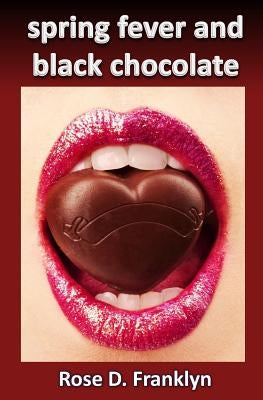 Spring Fever and Black Chocolate: Hot Contemporary Romance (Sex and the Seasons #1) by Franklyn, Rose D.