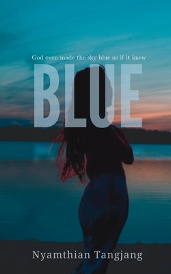 Blue: God even made the sky blue as if it knew by Tangjang, Nyamthian