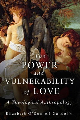 Power and Vulnerability of Love: A Theological Anthropology by Gandolfo, Elizabeth O'Donnell