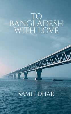 To Bangladesh with Love by Dhar, Samit