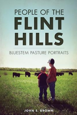 People of the Flint Hills:: Bluestem Pasture Portraits by Brown, John E.