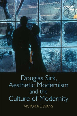 Douglas Sirk, Aesthetic Modernism and the Culture of Modernity by Evans, Victoria L.