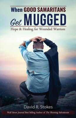 When Good Samaritans Get Mugged: Hope and Healing for Wounded Warriors by Stokes, David R.