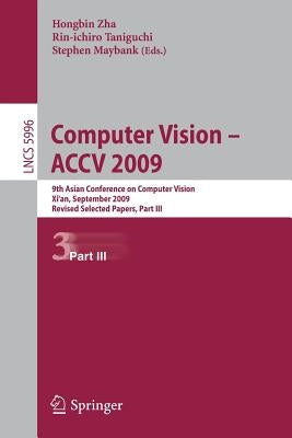 Computer Vision -- Accv 2009: 9th Asian Conference on Computer Vision, Xi'an, China, September 23-27, 2009, Revised Selected Papers, Part III by Zha, Hongbin