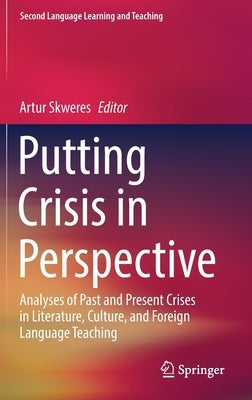 Putting Crisis in Perspective: Analyses of Past and Present Crises in Literature, Culture, and Foreign Language Teaching by Skweres, Artur