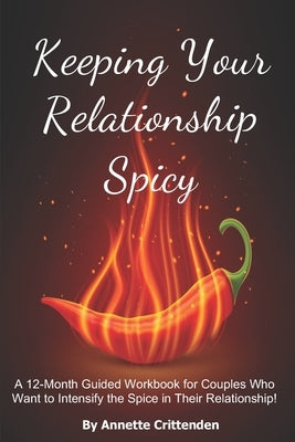 Keeping Your Relationship Spicy: A 12-Month Guided Workbook for Couples Who Want to Intensify the Spice in Their Relationship! by Crittenden, Annette
