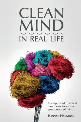 CLEAN MIND (in real life): How to stop feeling overwhelmed with everything A simple, innovative, and practical handbook to discipline your mind by Hannigan, Hannah