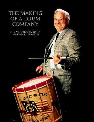 The Making of a Drum Company: The Autobiography of William F. Ludwig II by Ludwig, William F.