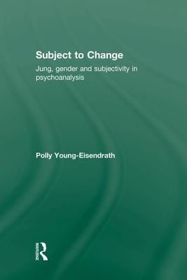 Subject to Change: Jung, Gender and Subjectivity in Psychoanalysis by Young-Eisendrath, Polly
