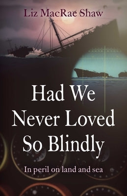 Had We Never Loved So Blindly: In Peril on Land and Sea by MacRae Shaw, Liz
