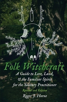 Folk Witchcraft: A Guide to Lore, Land, and the Familiar Spirit for the Solitary Practitioner by Horne, Roger J.