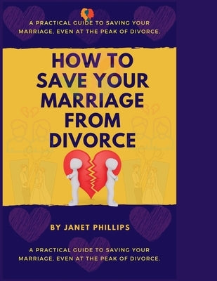 How To Save Your Marriage From Divorce: A Practical Guide To Saving Your Marriage, Event At The Peak Of Divorce. by Phillips, Janet