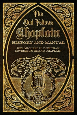 The Odd Fellows Chaplain History and Manual by Duminiak, Michael
