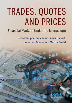 Trades, Quotes and Prices: Financial Markets Under the Microscope by Bouchaud, Jean-Philippe