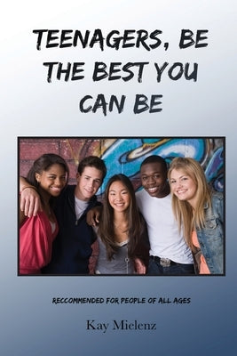 Teenagers, Be The Best You Can Be: Recommended for People of All Ages by Mielenz, Kay