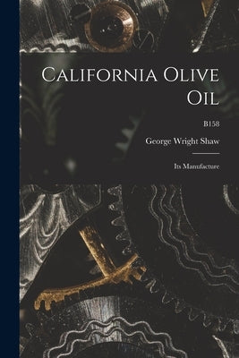 California Olive Oil: Its Manufacture; B158 by Shaw, George Wright 1864-1932