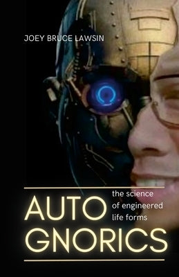 Autognorics: The Science of Engineered Lifeforms by Lawsin, Joey