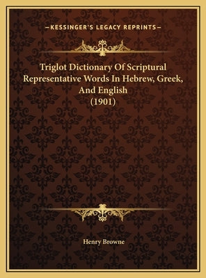 Triglot Dictionary Of Scriptural Representative Words In Hebrew, Greek, And English (1901) by Browne, Henry