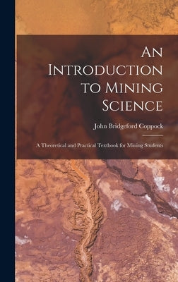 An Introduction to Mining Science: A Theoretical and Practical Textbook for Mining Students by Coppock, John Bridgeford