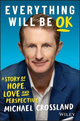 Everything Will Be Ok: A Story of Hope, Love and Perspective by Crossland, Michael