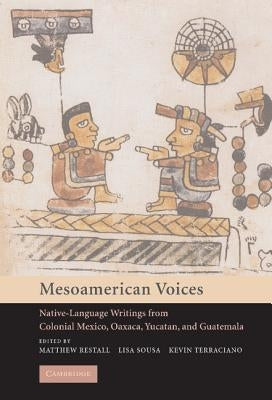 Mesoamerican Voices: Native-Language Writings from Colonial Mexico, Oaxaca, Yucatan, and Guatemala by Restall, Matthew