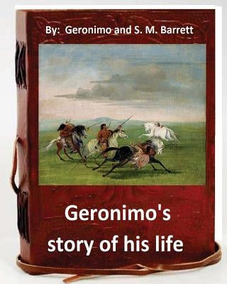 Geronimo's story of his life: by Geronimo and S. M. Barrett (Original Version) by S. M. Barrett, Geronimo and