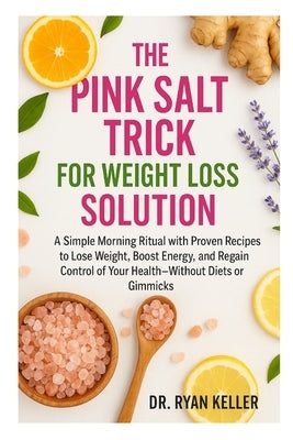 The Pink Salt Trick for Weight Loss Solution: A Simple Morning Ritual with Proven Recipes to Lose Weight, Boost Energy, and Regain Control of Your Hea by Ryan Keller