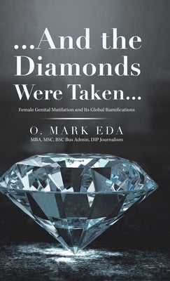 ...And the Diamonds Were Taken...: Female Genital Mutilation and Its Global Ramifications by Eda, O. Mark