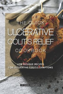 The Quick Ulcerative Colitis Relief Cookbook: Low Residue Recipes for Ulcerative Colitis Symptoms by Humphreys, Daniel