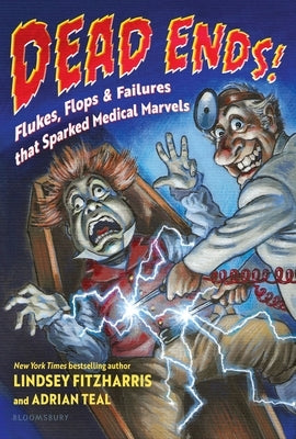 Dead Ends!: Flukes, Flops & Failures That Sparked Medical Marvels by Fitzharris, Lindsey