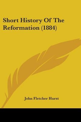 Short History Of The Reformation (1884) by Hurst, John Fletcher