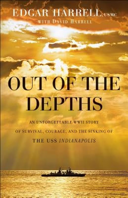 Out of the Depths: An Unforgettable WWII Story of Survival, Courage, and the Sinking of the USS Indianapolis by Harrell, Edgar Usmc