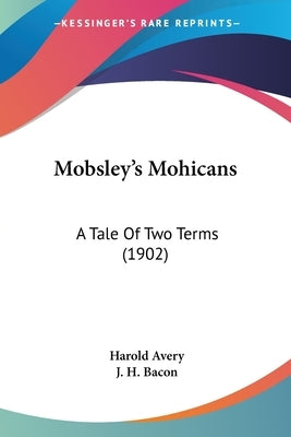 Mobsley's Mohicans: A Tale Of Two Terms (1902) by Avery, Harold