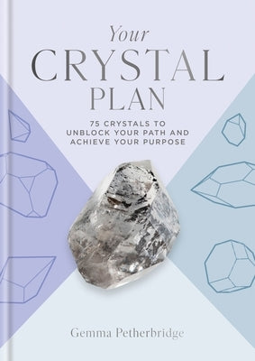 Your Crystal Plan: 75 Crystals to Unblock Your Path and Achieve Your Purpose by Petherbridge, Gemma