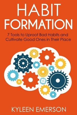 Habit Formation: : 7 tools to uproot bad habits and cultivate good ones in their place by Emerson, Kyleen