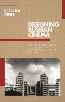 Designing Russian Cinema: The Production Artist and the Material Environment in Silent Era Film by Rees, Eleanor