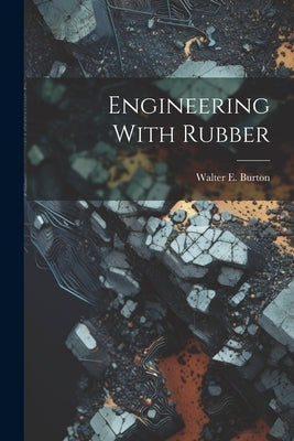 Engineering With Rubber by Burton, Walter E.