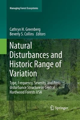 Natural Disturbances and Historic Range of Variation: Type, Frequency, Severity, and Post-Disturbance Structure in Central Hardwood Forests USA by Greenberg, Cathryn H.