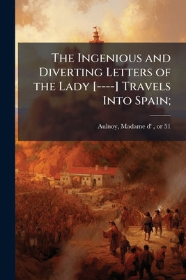 The Ingenious and Diverting Letters of the Lady [----] Travels Into Spain; by Aulnoy, Madame D' (Marie-Catherine) 16
