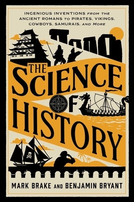 The Science of History: Ingenious Inventions from the Ancient Romans to Pirates, Vikings, Cowboys, Samurais, and More by Brake, Mark