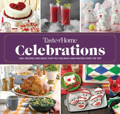 Taste of Home Celebrations: 500+ Recipes and Tips to Put Your Holidays and Parties Over the Top by Taste of Home