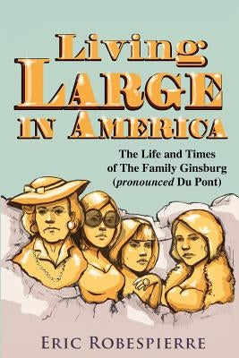 Living Large In America: The Life and Times of The Family Ginsburg (pronounced Du Pont) by Robespierre, Eric