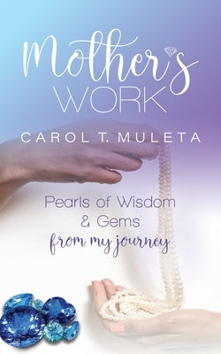 Mother's Work: Pearls of Wisdom & Gems from my journey by Muleta, Carol T.