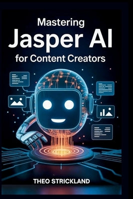 Mastering Jasper AI for Content Creators: Boost Your Productivity and Quality with AI Writing Tools for Work Success by Strickland, Theo