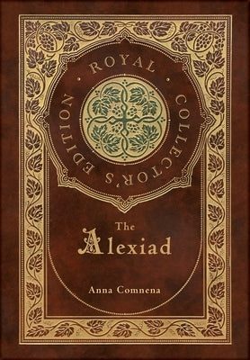 The Alexiad (Royal Collector's Edition) (Annotated) (Case Laminate Hardcover with Jacket) by Comnena, Anna