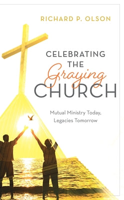 Celebrating the Graying Church: Mutual Ministry Today, Legacies Tomorrow by Olson, Richard P.