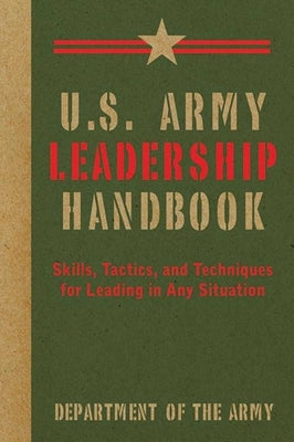 U.S. Army Leadership Handbook: Skills, Tactics, and Techniques for Leading in Any Situation by Department of the Army