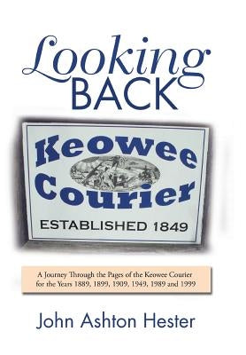 Looking Back: A Journey Through the Pages of the Keowee Courier for the Years 1889, 1899, 1909, 1949, 1989 and 1999 by Hester, John Ashton